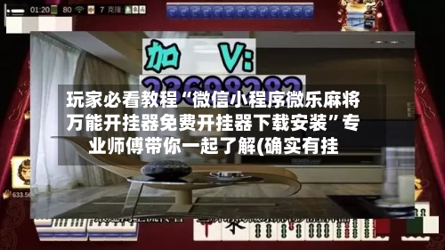 玩家必看教程“微信小程序微乐麻将万能开挂器免费开挂器下载安装”专业师傅带你一起了解(确实有挂-第1张图片