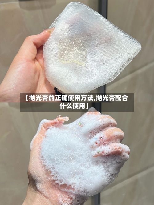【抛光膏的正确使用方法,抛光膏配合什么使用】-第1张图片