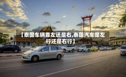 【泰国车辆靠左还是右,泰国汽车是左行还是右行】-第1张图片