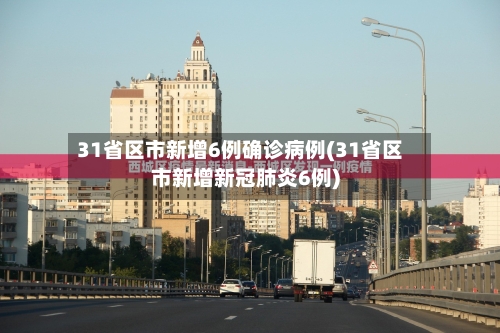 31省区市新增6例确诊病例(31省区市新增新冠肺炎6例)-第2张图片