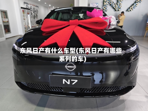东风日产有什么车型(东风日产有哪些系列的车)