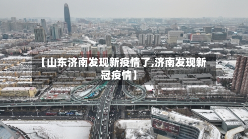 【山东济南发现新疫情了,济南发现新冠疫情】-第2张图片