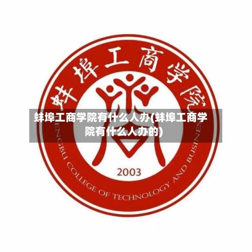 蚌埠工商学院有什么人办(蚌埠工商学院有什么人办的)-第1张图片