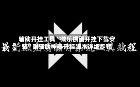 辅助开挂工具“微乐掼蛋开挂下载安装”附辅助神器开挂脚本详细步骤-第1张图片