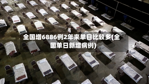 全国增6886例2年来单日比较多(全国单日新增病例)-第1张图片