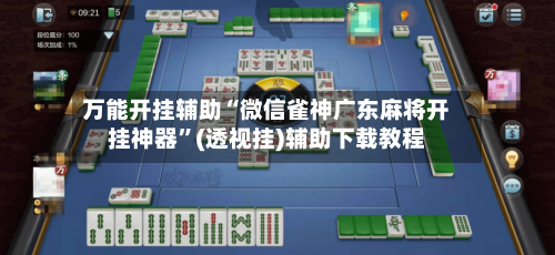 万能开挂辅助“微信雀神广东麻将开挂神器”(透视挂)辅助下载教程-第1张图片