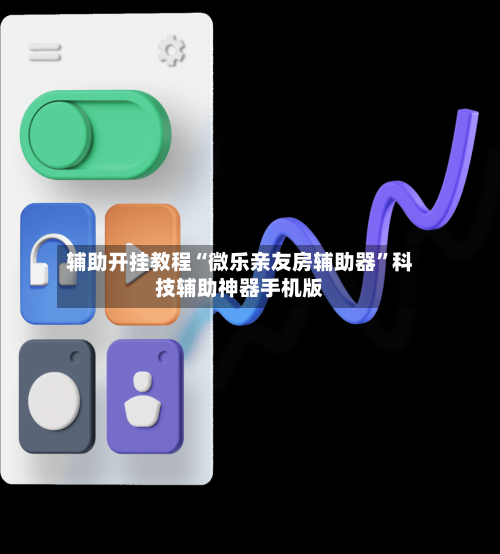 辅助开挂教程“微乐亲友房辅助器”科技辅助神器手机版-第2张图片