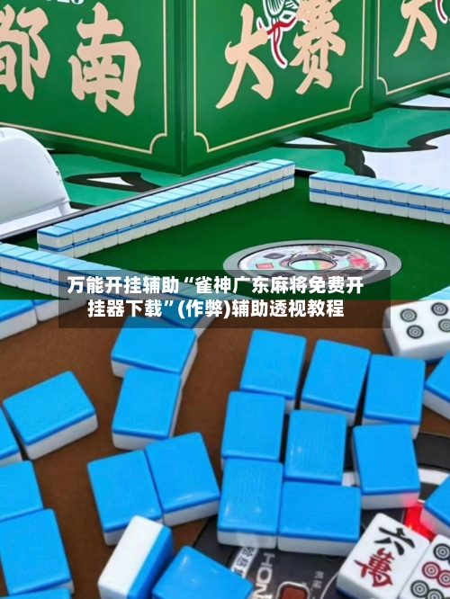 万能开挂辅助“雀神广东麻将免费开挂器下载”(作弊)辅助透视教程-第1张图片