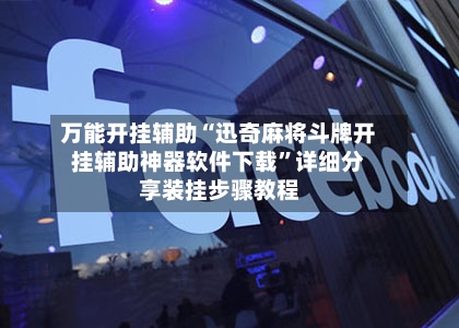 万能开挂辅助“迅奇麻将斗牌开挂辅助神器软件下载”详细分享装挂步骤教程-第2张图片