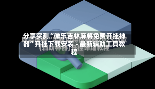 分享实测“微乐吉林麻将免费开挂神器	”开挂下载安装 - 最新辅助工具教程-第1张图片
