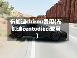 布加迪chiron费用(布加迪centodieci费用)-第1张图片