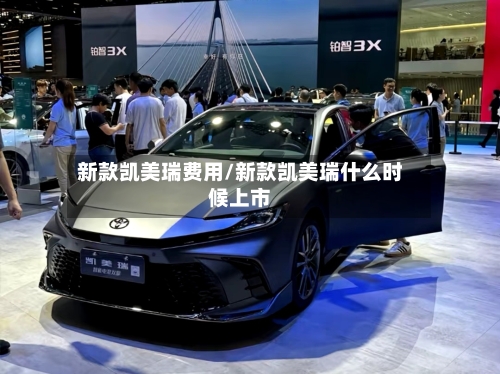 新款凯美瑞费用/新款凯美瑞什么时候上市-第1张图片