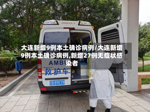大连新增9例本土确诊病例/大连新增9例本土确诊病例,新增27例无症状感染者-第1张图片
