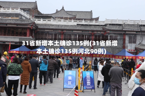 31省新增本土确诊135例(31省新增本土确诊135例河北90例)-第2张图片