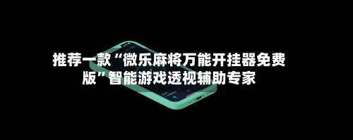 推荐一款“微乐麻将万能开挂器免费版”智能游戏透视辅助专家-第3张图片
