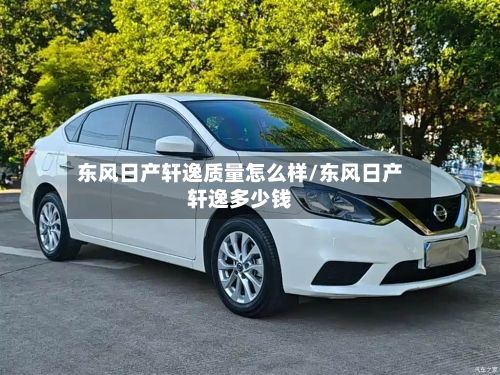 东风日产轩逸质量怎么样/东风日产轩逸多少钱-第1张图片