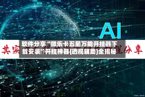 软件分享“微乐卡五星万能开挂器下载安装”开挂神器{透视辅助}全揭秘-第1张图片