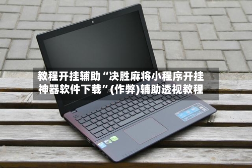 教程开挂辅助“决胜麻将小程序开挂神器软件下载”(作弊)辅助透视教程-第1张图片