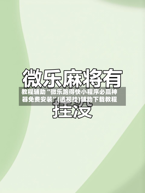 教程辅助“微乐跑得快小程序必赢神器免费安装”(透视挂)辅助下载教程-第3张图片