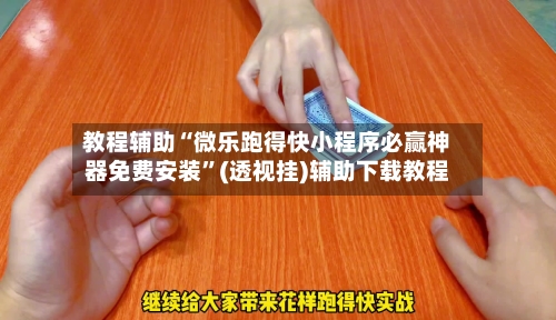 教程辅助“微乐跑得快小程序必赢神器免费安装	”(透视挂)辅助下载教程-第2张图片