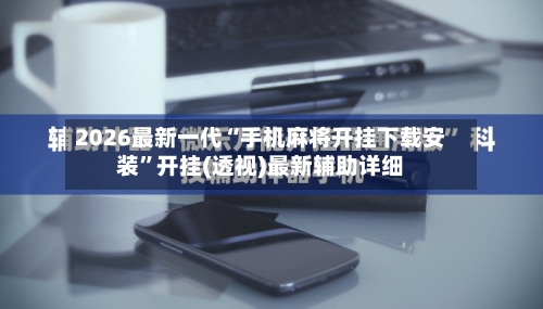 2026最新一代“手机麻将开挂下载安装	”开挂(透视)最新辅助详细-第1张图片