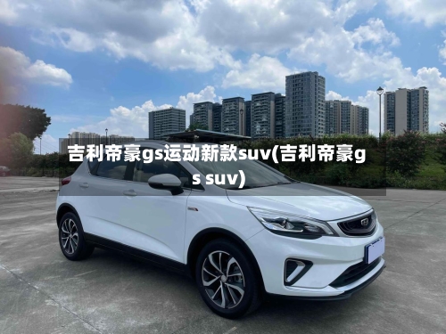 吉利帝豪gs运动新款suv(吉利帝豪gs suv)-第2张图片