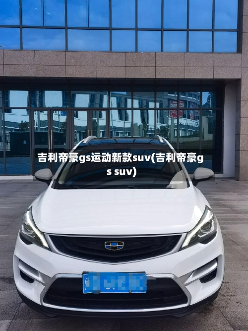 吉利帝豪gs运动新款suv(吉利帝豪gs suv)-第3张图片