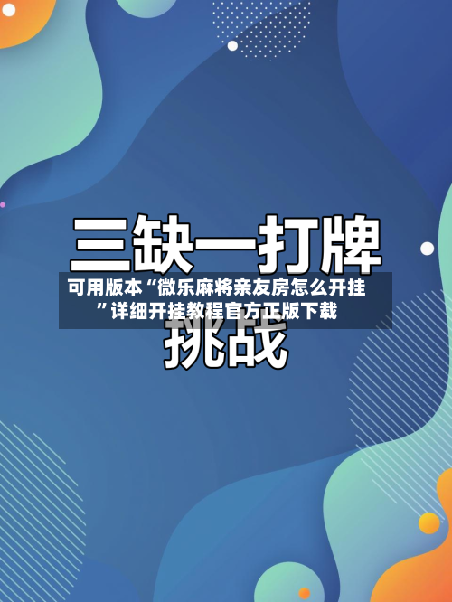 可用版本“微乐麻将亲友房怎么开挂”详细开挂教程官方正版下载-第2张图片