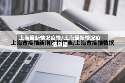 上海最新情况疫情/上海最新情况疫情数据-第3张图片