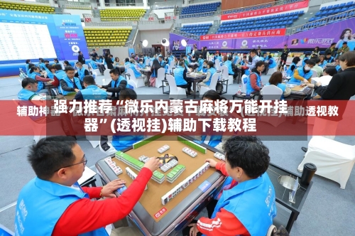 强力推荐“微乐内蒙古麻将万能开挂器”(透视挂)辅助下载教程-第1张图片