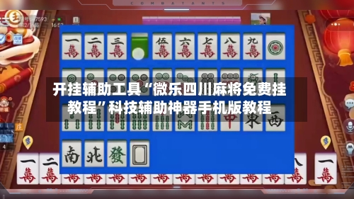 开挂辅助工具“微乐四川麻将免费挂教程”科技辅助神器手机版教程-第1张图片