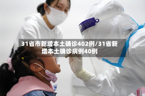 31省市新增本土确诊402例/31省新增本土确诊病例40例-第1张图片