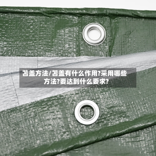 苫盖方法/苫盖有什么作用?采用哪些方法?要达到什么要求?-第1张图片