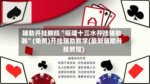 辅助开挂教程“福建十三水开挂辅助器”(免费)开挂辅助教学(最新辅助开挂教程)-第2张图片