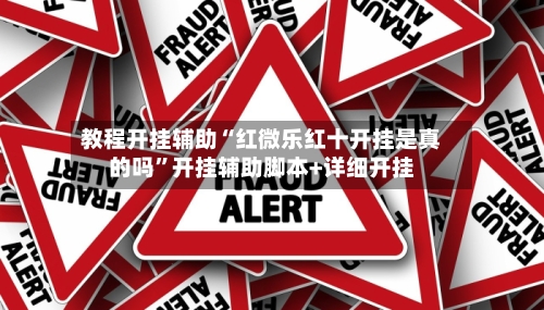 教程开挂辅助“红微乐红十开挂是真的吗	”开挂辅助脚本+详细开挂-第1张图片