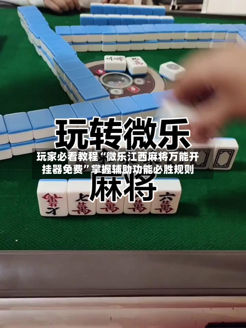玩家必看教程“微乐江西麻将万能开挂器免费	”掌握辅助功能必胜规则-第2张图片