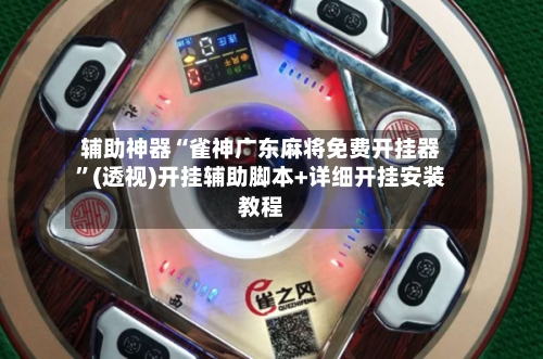 辅助神器“雀神广东麻将免费开挂器”(透视)开挂辅助脚本+详细开挂安装教程-第1张图片