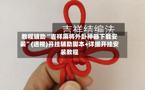 教程辅助“吉祥麻将外卦神器下载安装”(透视)开挂辅助脚本+详细开挂安装教程-第3张图片