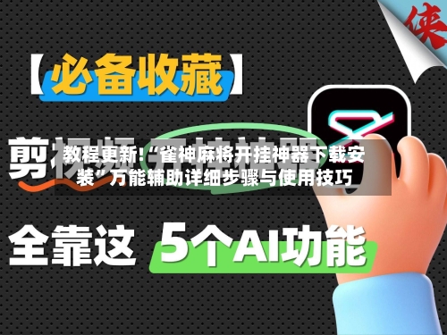 教程更新!“雀神麻将开挂神器下载安装”万能辅助详细步骤与使用技巧-第3张图片