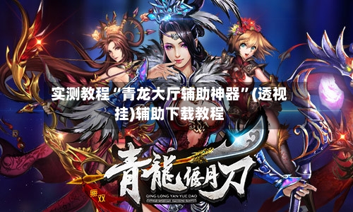 实测教程“青龙大厅辅助神器”(透视挂)辅助下载教程-第1张图片