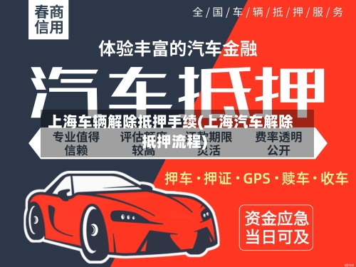 上海车辆解除抵押手续(上海汽车解除抵押流程)-第1张图片