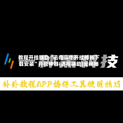 教程开挂辅助“迅奇斗牛开挂神器下载安装	”开挂神器{透视辅助}全揭秘-第2张图片