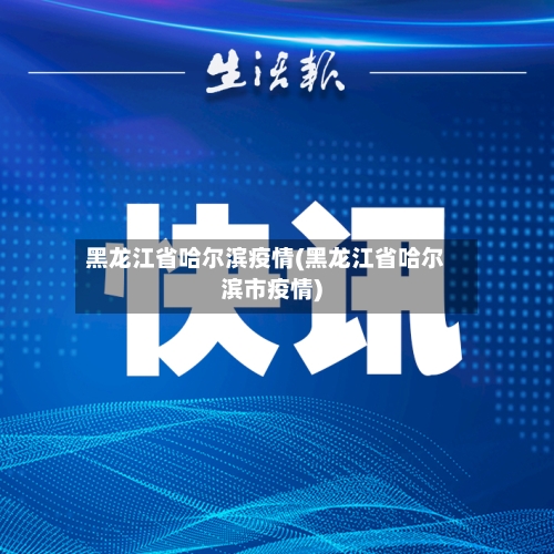 黑龙江省哈尔滨疫情(黑龙江省哈尔滨市疫情)-第3张图片