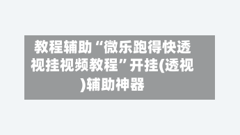 教程辅助“微乐跑得快透视挂视频教程”开挂(透视)辅助神器-第1张图片