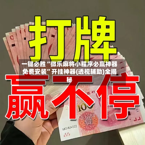 一键必胜“微乐麻将小程序必赢神器免费安装”开挂神器{透视辅助}全揭秘-第1张图片