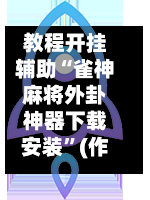 教程开挂辅助“雀神麻将外卦神器下载安装”(作弊)辅助透视教程-第1张图片