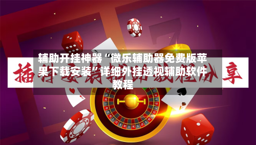 辅助开挂神器“微乐辅助器免费版苹果下载安装”详细外挂透视辅助软件教程-第1张图片
