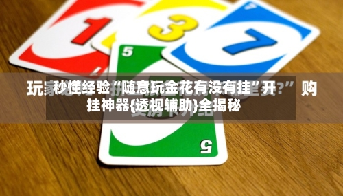 秒懂经验“随意玩金花有没有挂	”开挂神器{透视辅助}全揭秘-第2张图片