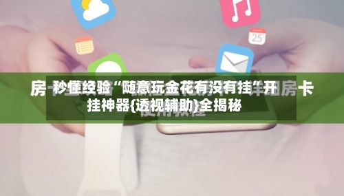 秒懂经验“随意玩金花有没有挂”开挂神器{透视辅助}全揭秘-第1张图片
