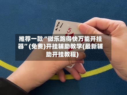 推荐一款“微乐跑得快万能开挂器”(免费)开挂辅助教学(最新辅助开挂教程)-第3张图片